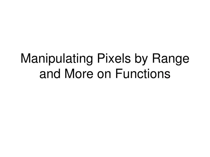 manipulating pixels by range and more on functions