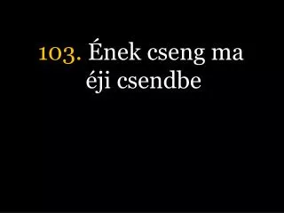 103 nek cseng ma ji csendbe