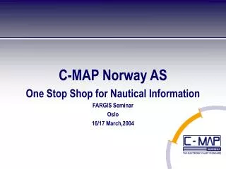 C-MAP Norway AS One Stop Shop for Nautical Information FARGIS Seminar Oslo 16/17 March,2004