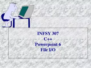 INFSY 307 C++ Powerpoint 6 File I/O
