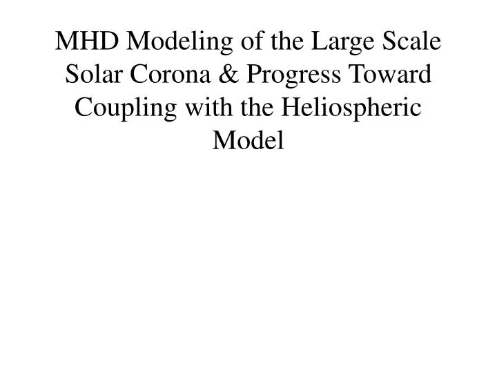 mhd modeling of the large scale solar corona progress toward coupling with the heliospheric model