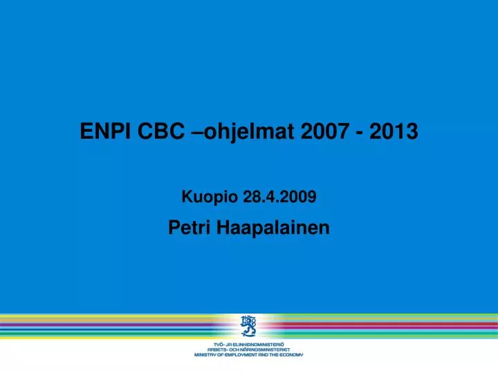 enpi cbc ohjelmat 2007 2013 kuopio 28 4 2009 petri haapalainen