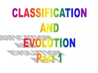 CLASSIFICATION AND EVOLUTION Part 1