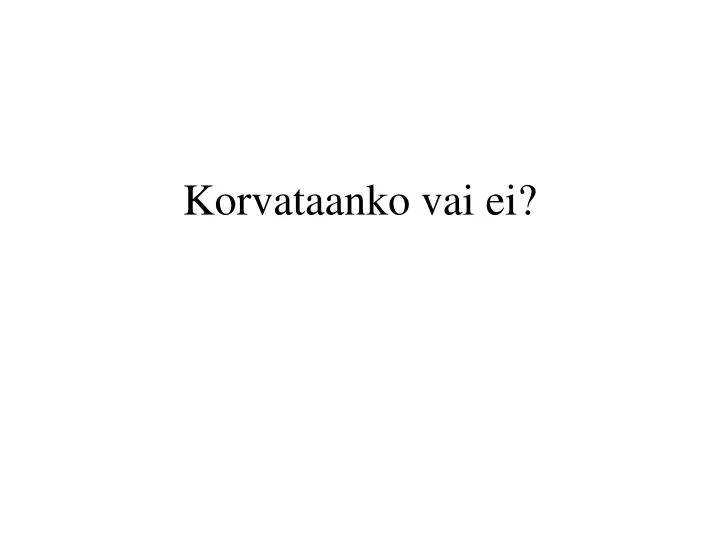 korvataanko vai ei