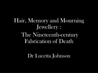 Hair, Memory and Mourning Jewellery : The Nineteenth-century Fabrication of Death