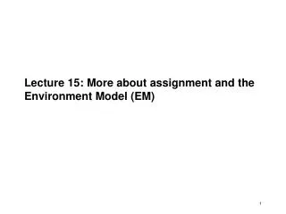 Lecture 15: More about assignment and the Environment Model (EM)