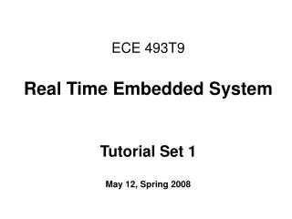 ECE 493T9 Real Time Embedded System Tutorial Set 1 May 12, Spring 2008