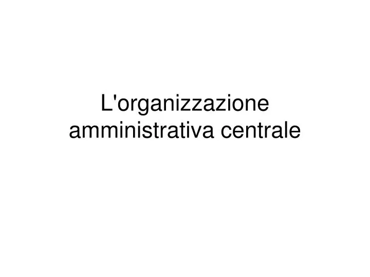 l organizzazione amministrativa centrale