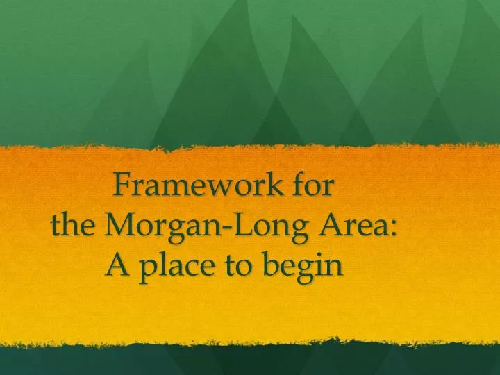 framework for the morgan long area a place to begin