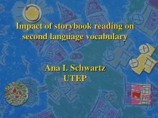 Impact of storybook reading on second language vocabulary Ana I. Schwartz UTEP