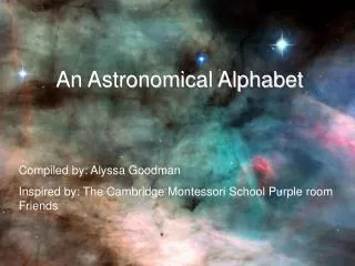 An Astronomical Alphabet Compiled by: Alyssa Goodman