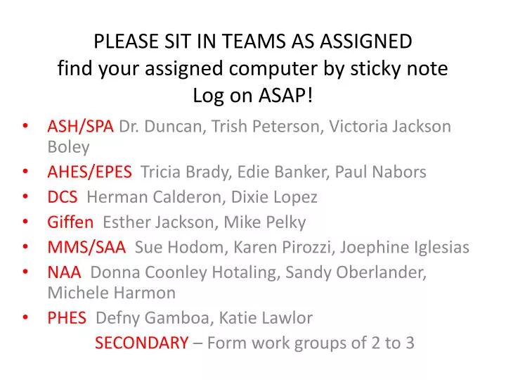 please sit in teams as assigned find your assigned computer by sticky note log on asap