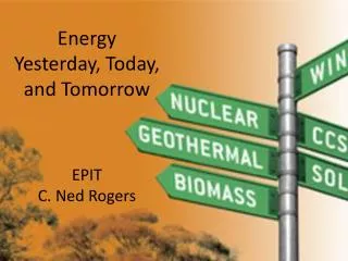 Energy Yesterday, Today, and Tomorrow EPIT C. Ned Rogers