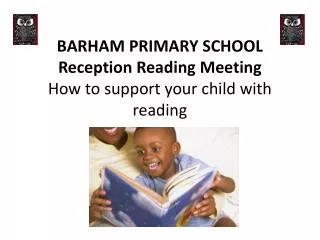 BARHAM PRIMARY SCHOOL Reception Reading Meeting How to support your child with reading