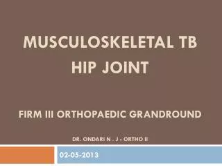 Musculoskeletal tb hip joint FIRM III orthopaedic GRANDROUND dr. ondari n . J - ortho ii