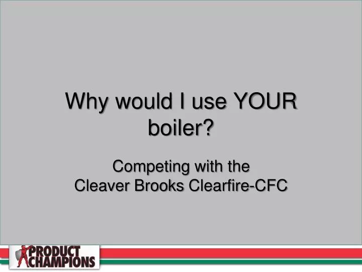 why would i use your boiler