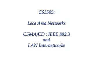 CS3505: Loca Area Networks CSMA/CD : IEEE 802.3 and LAN Internetworks