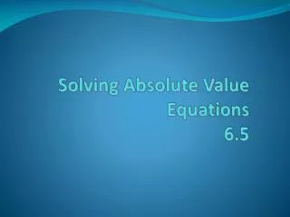 Solving Absolute Value Equations 6.5
