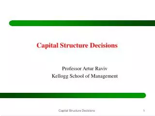 Capital Structure Decisions Professor Artur Raviv Kellogg School of Management