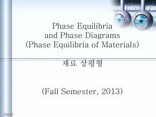 Phase Equilibria and Phase Diagrams (Phase Equilibria of Materials) ?? ??? (Fall Semester, 2013)