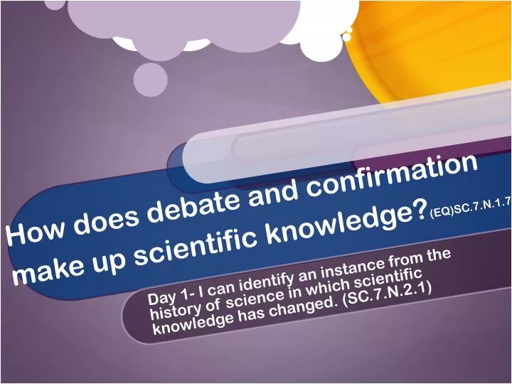 how does debate and confirmation make up scientific knowledge eq sc 7 n 1 7