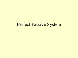 Perfect Passive System