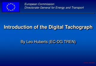 Introduction of the Digital Tachograph By Leo Huberts (EC-DG TREN)