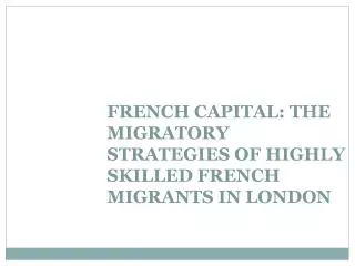 FRENCH CAPITAL: THE MIGRATORY STRATEGIES OF HIGHLY SKILLED FRENCH MIGRANTS IN LONDON