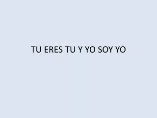 tu eres tu y yo soy yo
