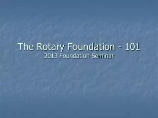 The Rotary Foundation - 101 2013 Foundation Seminar