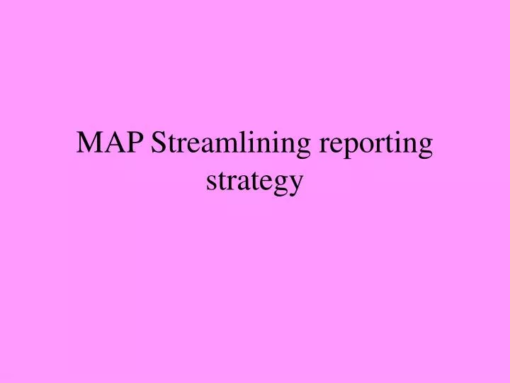 map streamlining reporting strategy