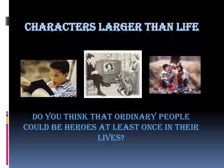 do you think that ordinary people could be heroes at least once in their lives