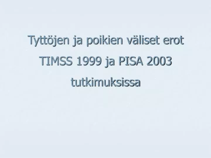 tytt jen ja poikien v liset erot timss 1999 ja pisa 2003 tutkimuksissa