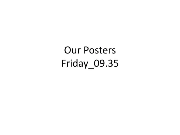 our posters friday 09 35