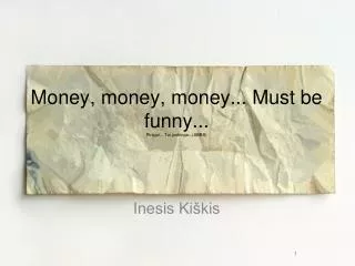 Money, money, money... Must be funny... Pinigai... Tai juokinga...(ABBA)