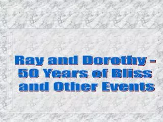 Ray and Dorothy - 50 Years of Bliss and Other Events