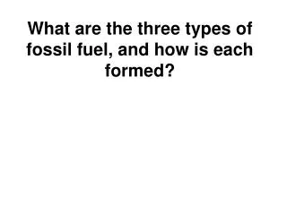 What are the three types of fossil fuel, and how is each formed?