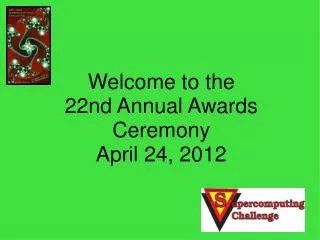 Welcome to the 22nd Annual Awards Ceremony April 24, 2012