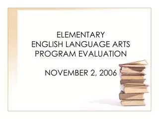 ELEMENTARY ENGLISH LANGUAGE ARTS PROGRAM EVALUATION NOVEMBER 2, 2006