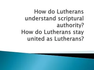 How do Lutherans understand scriptural authority? How do Lutherans stay united as Lutherans?
