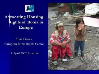 Advocating Housing Rights of Roma in Europe Anita Danka , E uropean R oma R ights C entre