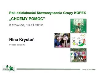 Rok działalności Stowarzyszenia Grupy KOPEX „CHCEMY POMÓC” Katowice, 13.11.2012 Nina Krystoń