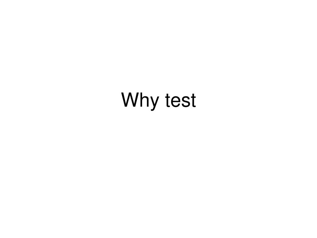PPT - Why test PowerPoint Presentation, free download - ID:4076195