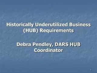 Historically Underutilized Business (HUB) Requirements Debra Pendley, DARS HUB Coordinator