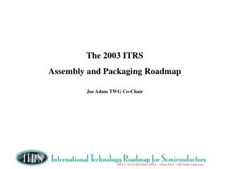 The 2003 ITRS Assembly and Packaging Roadmap Joe Adam TWG Co-Chair