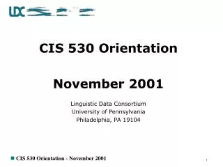 CIS 530 Orientation November 2001 Linguistic Data Consortium University of Pennsylvania