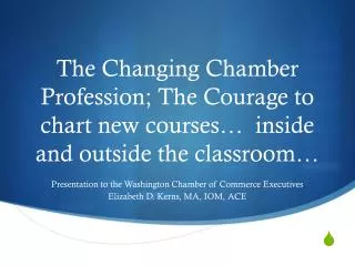 Presentation to the Washington Chamber of Commerce Executives Elizabeth D. Kerns, MA, IOM, ACE