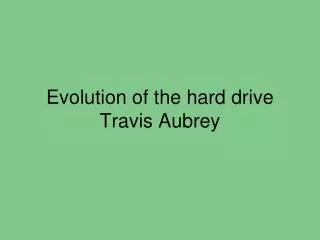Evolution of the hard drive Travis Aubrey