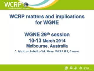 WCRP matters and implications for WGNE WGNE 29 th session 10-13 March 2014 Melbourne, Australia