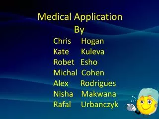 Medical Application 		 By 	Chris Hogan 	Kate Kuleva 	Robet Esho Michal Cohen